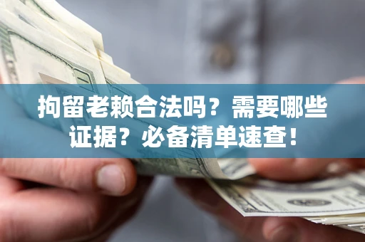 北京拘留老赖合法吗？需要哪些证据？必备清单速查！
