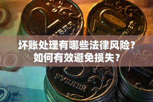 北京坏账处理有哪些法律风险？如何有效避免损失？