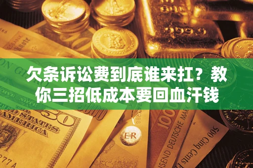北京欠条诉讼费到底谁来扛？教你三招低成本要回血汗钱